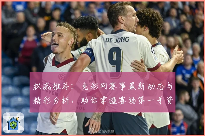 权威推荐：竞彩网赛事最新动态与精彩分析，助你掌握赛场第一手资讯