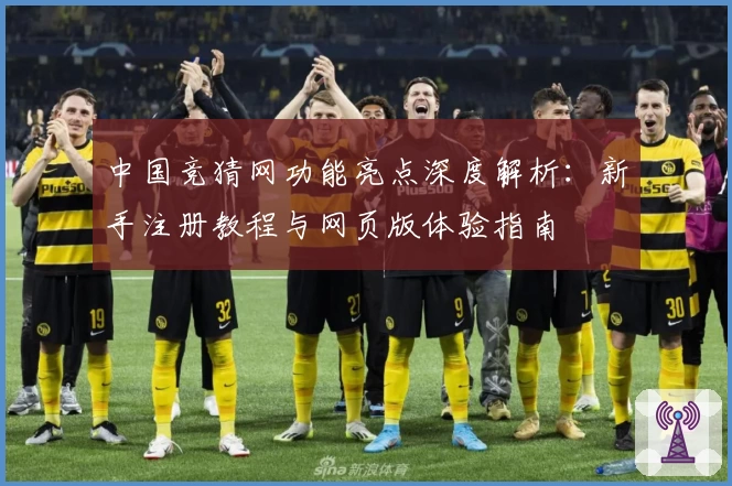 中国竞猜网功能亮点深度解析：新手注册教程与网页版体验指南