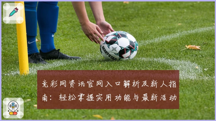 竞彩网资讯官网入口解析及新人指南：轻松掌握实用功能与最新活动福利