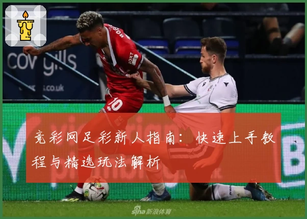 竞彩网足彩新人指南：快速上手教程与精选玩法解析