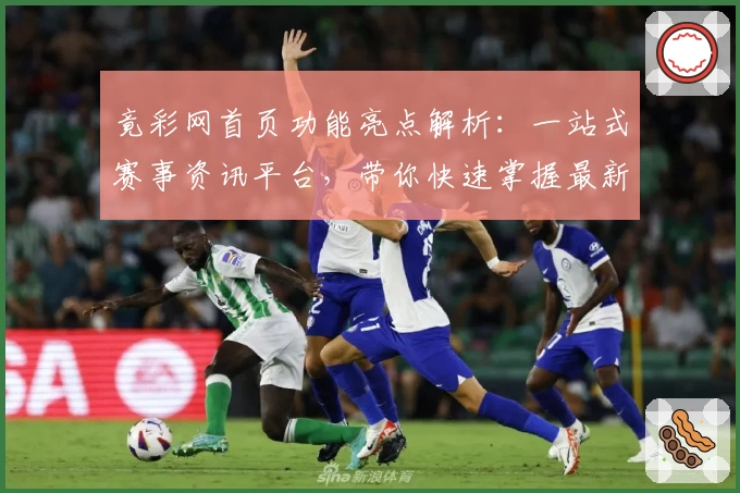 竟彩网首页功能亮点解析：一站式赛事资讯平台，带你快速掌握最新动态