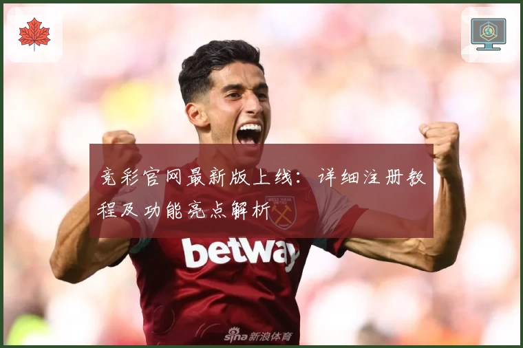 竞彩官网最新版上线：详细注册教程及功能亮点解析