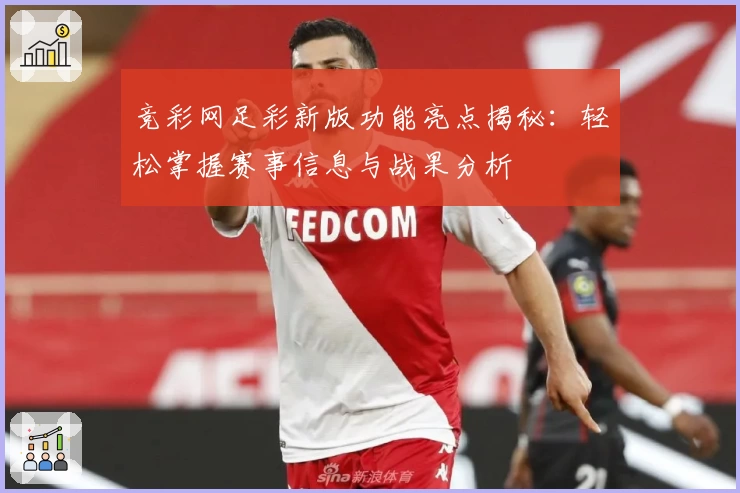 竞彩网足彩新版功能亮点揭秘：轻松掌握赛事信息与战果分析