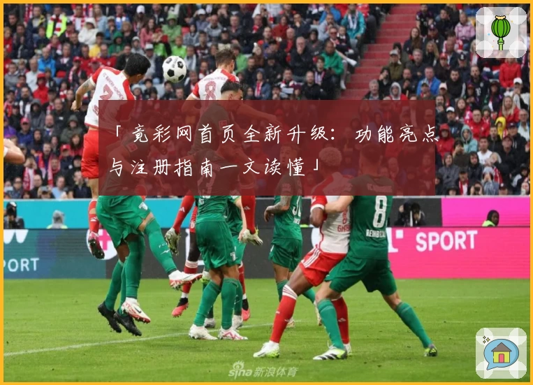 「竟彩网首页全新升级：功能亮点与注册指南一文读懂」