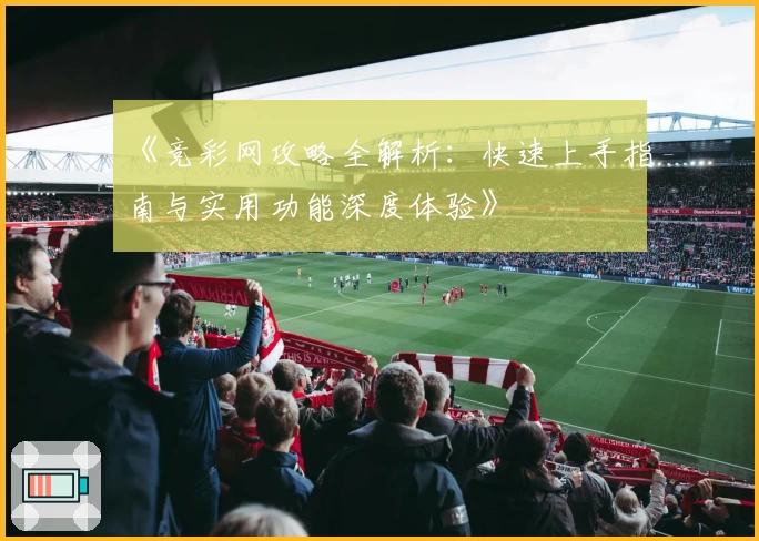 《竞彩网攻略全解析：快速上手指南与实用功能深度体验》