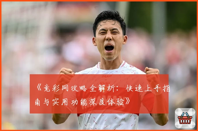 《竞彩网攻略全解析：快速上手指南与实用功能深度体验》