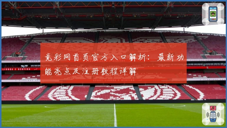 竟彩网首页官方入口解析：最新功能亮点及注册教程详解