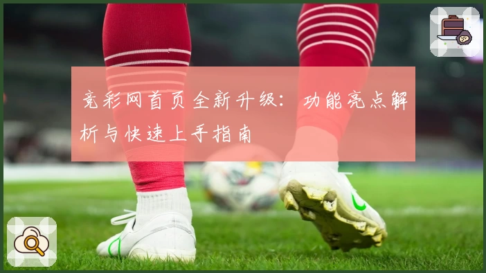 竞彩网首页全新升级：功能亮点解析与快速上手指南