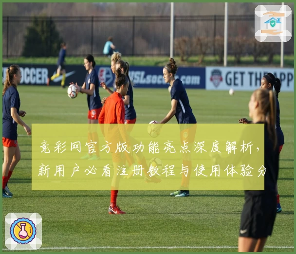 竞彩网官方版功能亮点深度解析，新用户必看注册教程与使用体验分享