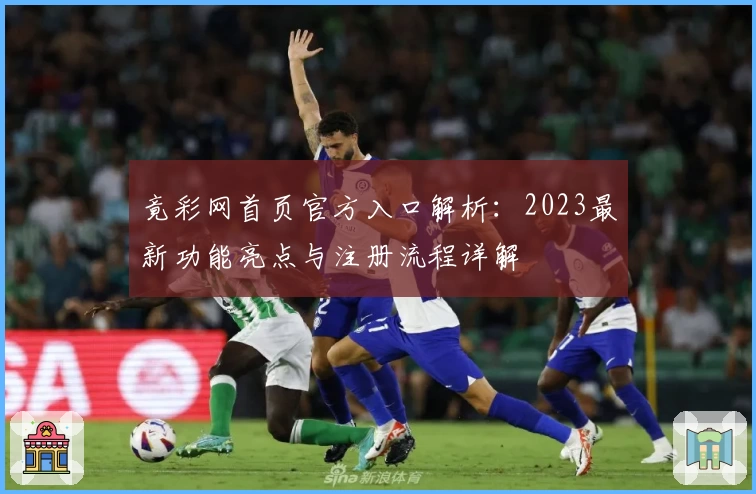 竟彩网首页官方入口解析:2023最新功能亮点与注册流程详解