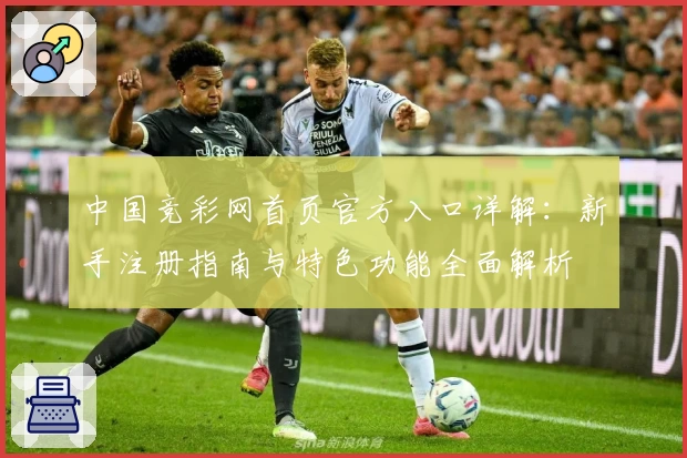 中国竞彩网首页官方入口详解：新手注册指南与特色功能全面解析