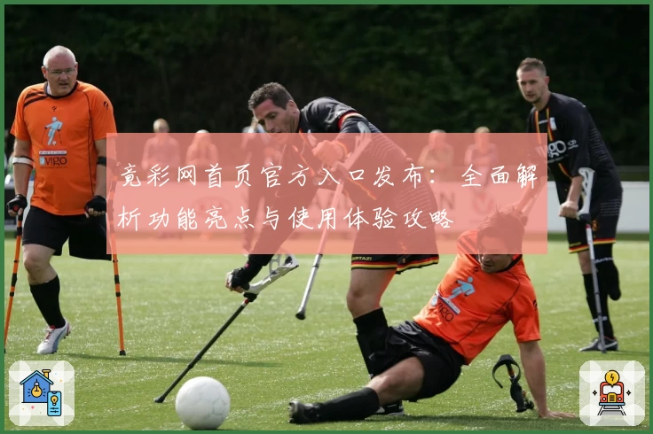 竟彩网首页官方入口发布：全面解析功能亮点与使用体验攻略
