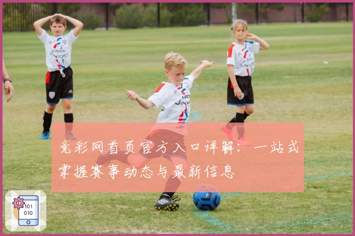 竞彩网首页官方入口详解：一站式掌握赛事动态与最新信息