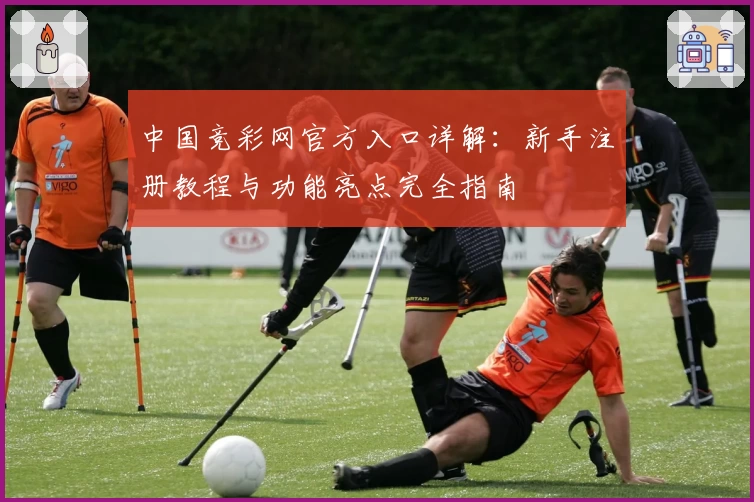 中国竞彩网官方入口详解：新手注册教程与功能亮点完全指南
