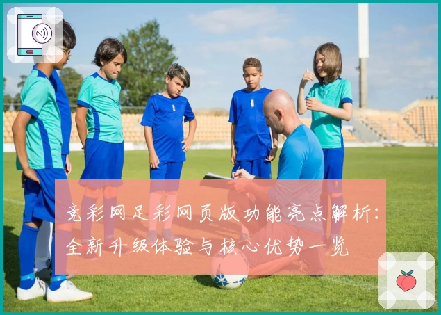 竞彩网足彩网页版功能亮点解析:全新升级体验与核心优势一览