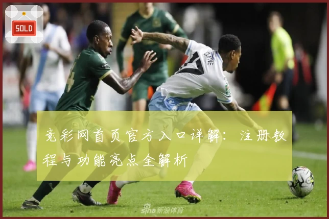竞彩网首页官方入口详解：注册教程与功能亮点全解析