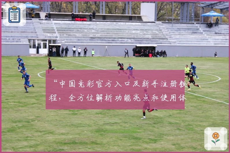 “中国竞彩官方入口及新手注册教程，全方位解析功能亮点和使用体验”