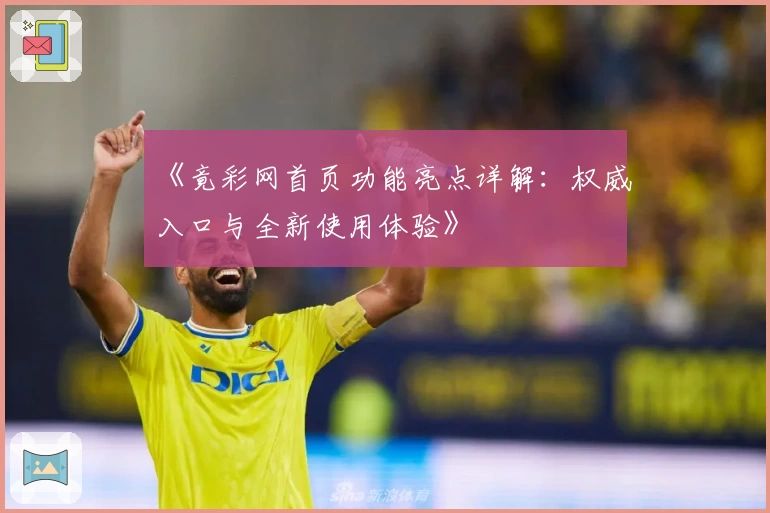 《竟彩网首页功能亮点详解:权威入口与全新使用体验》