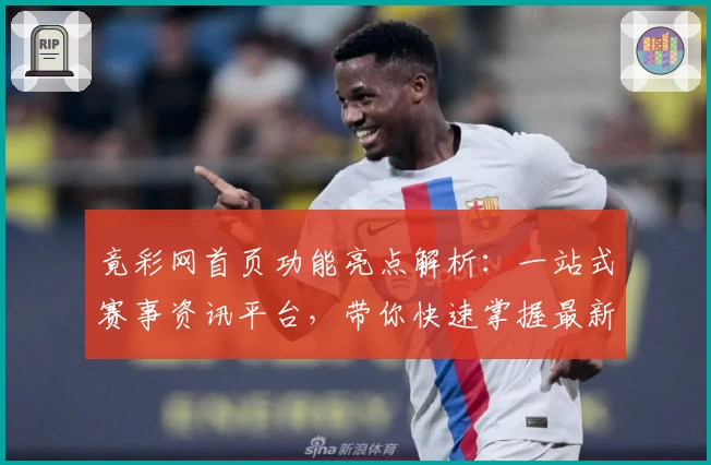 竟彩网首页功能亮点解析：一站式赛事资讯平台，带你快速掌握最新动态