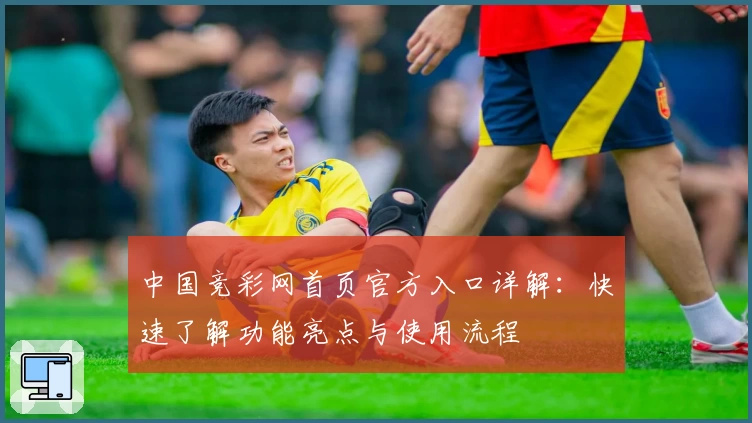 中国竞彩网首页官方入口详解：快速了解功能亮点与使用流程