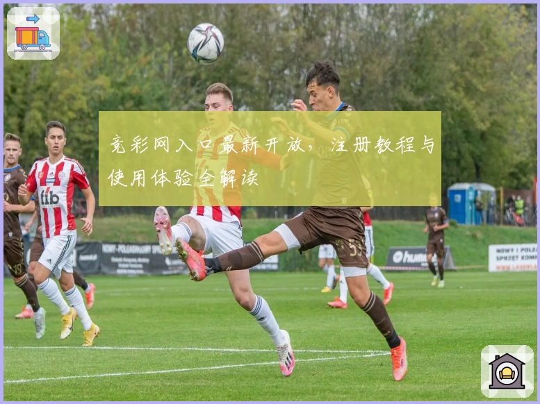 竞彩网入口最新开放，注册教程与使用体验全解读