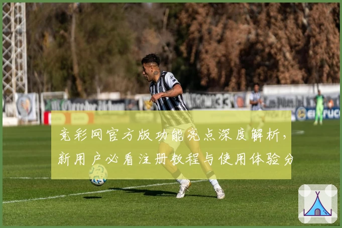 竞彩网官方版功能亮点深度解析，新用户必看注册教程与使用体验分享