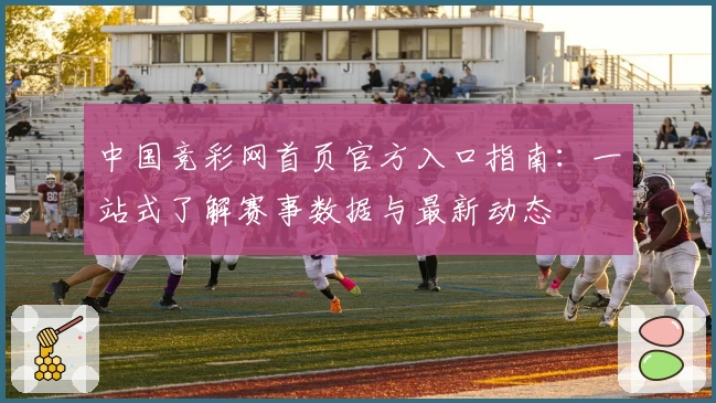 中国竞彩网首页官方入口指南：一站式了解赛事数据与最新动态