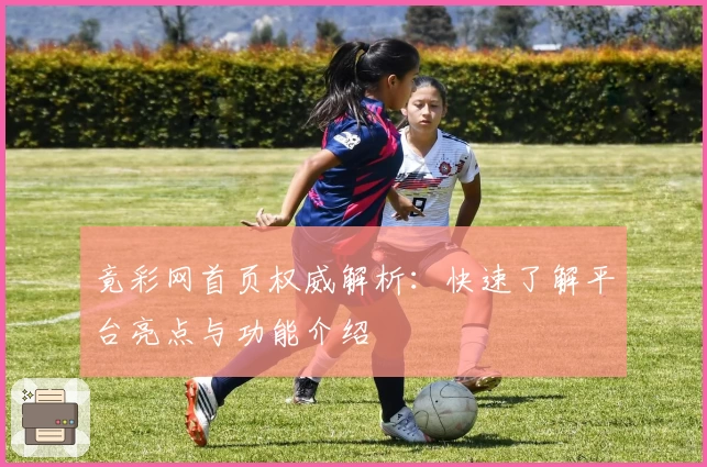 竟彩网首页权威解析：快速了解平台亮点与功能介绍