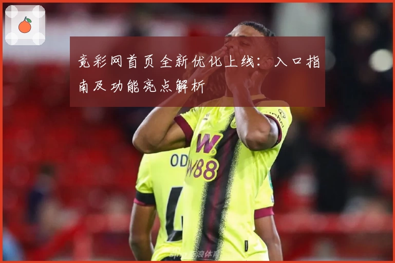 竟彩网首页全新优化上线：入口指南及功能亮点解析