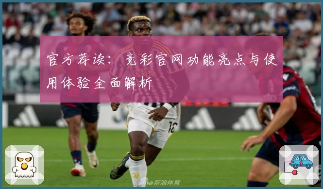 官方荐读：竞彩官网功能亮点与使用体验全面解析
