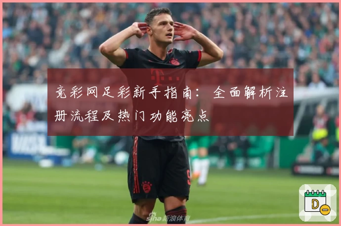 竞彩网足彩新手指南：全面解析注册流程及热门功能亮点