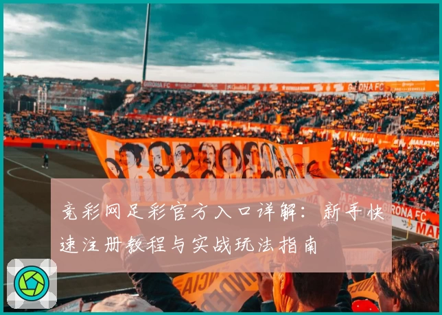 竞彩网足彩官方入口详解：新手快速注册教程与实战玩法指南