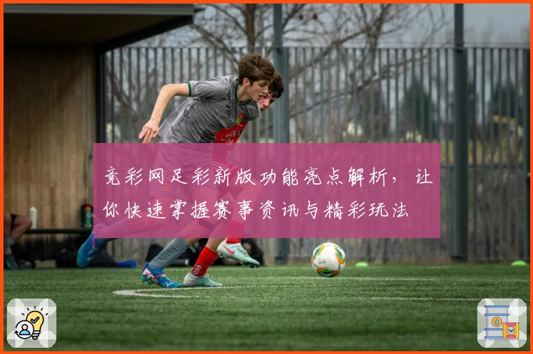 竞彩网足彩新版功能亮点解析，让你快速掌握赛事资讯与精彩玩法