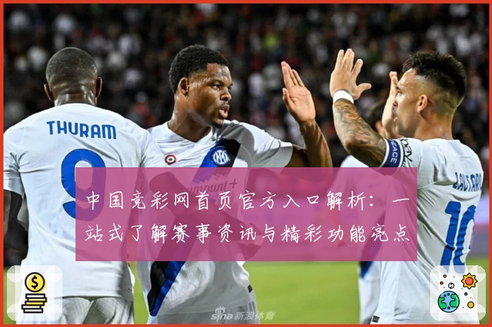 中国竞彩网首页官方入口解析:一站式了解赛事资讯与精彩功能亮点