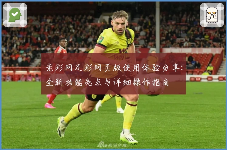 竞彩网足彩网页版使用体验分享:全新功能亮点与详细操作指南