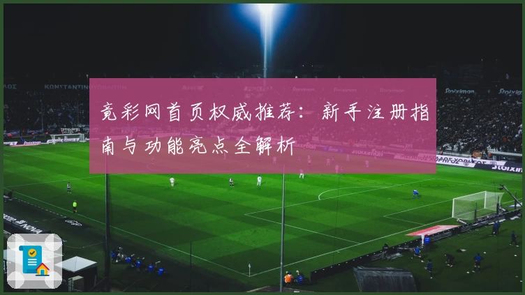 竟彩网首页权威推荐：新手注册指南与功能亮点全解析