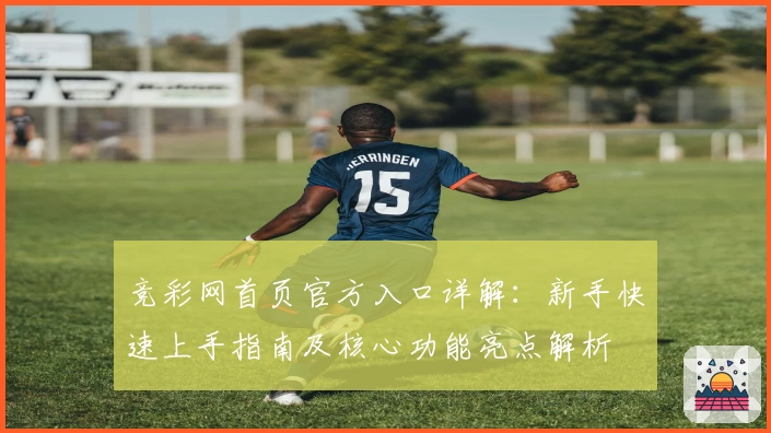 竞彩网首页官方入口详解：新手快速上手指南及核心功能亮点解析