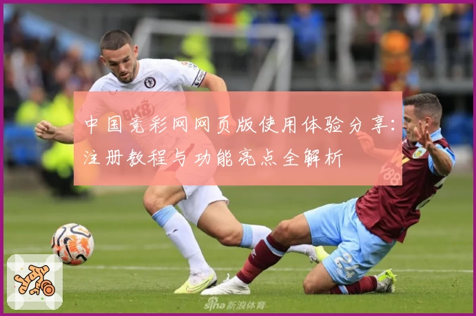 中国竞彩网网页版使用体验分享:注册教程与功能亮点全解析